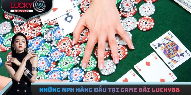 Những NPH hàng đầu tại sảnh game bài LUCKY88